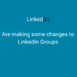 LinkedIn Are Making Some Changes to LinkedIn Groups